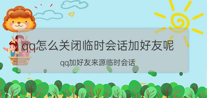 qq怎么关闭临时会话加好友呢 qq加好友来源临时会话，是怎么加的？